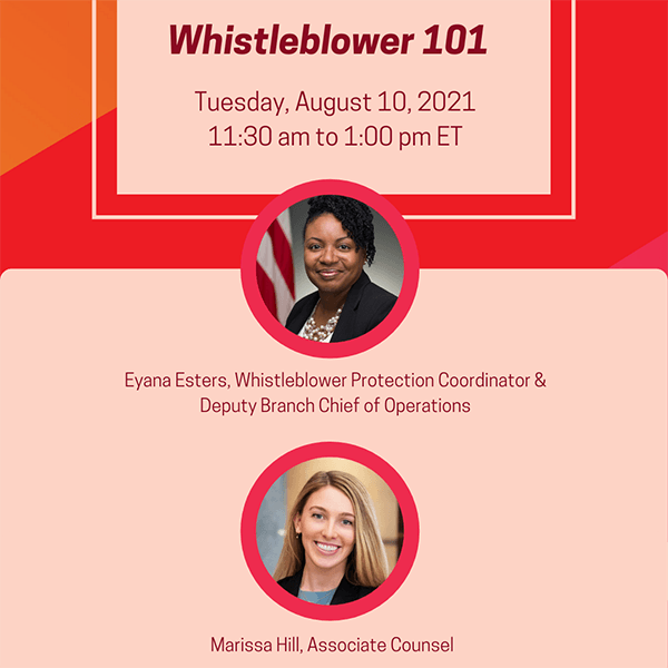 Whistleblower 101, Tuesday, August 10, 2021, 11:30 am to 1:00 pm ET; Eyana Esters, Whistleblower Protection Coordinator and Deputy Branch Chief of Operations; Marissa Hill, Associate Counsel