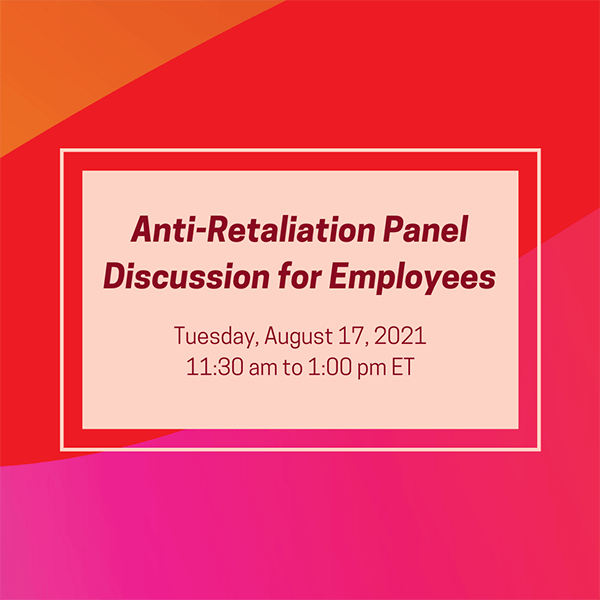 Anti-Retaliation Panel Discussion: For Employees; Tuesday, August 17, 2021, 11:30 am to 1:00 pm ET