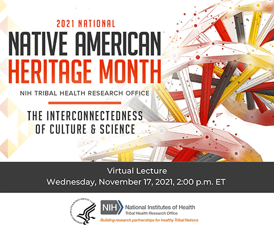 2021 National Native American Heritage Month; NIH Tribal Research Office; The Interconnectedness of Culture & Science; Virtual Guest Lecture with Dr. Donald Warne; Wednesday, November 17, 2021, 2 pm ET
