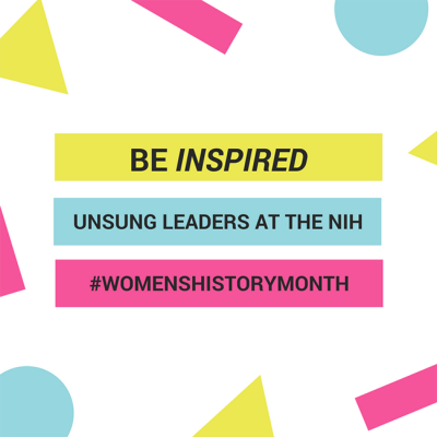 Be Inspired - Unsung Leaders at the NIH - #WOMENSHISTORYMONTH