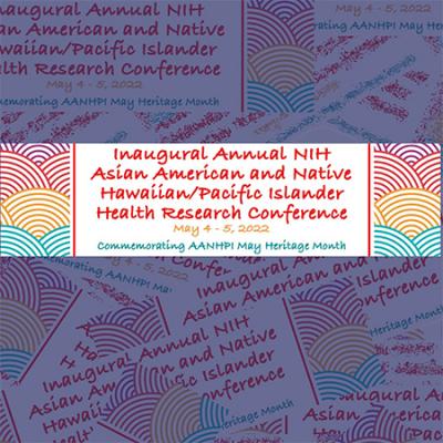 multicolored semicircle patterns bordering a banner that reads Inaugural Annual NIH Asian American and Native Hawaiian/Pacific Islander Health Research Conference May 4-5, 2022 Commemorating AANHPI May Heritage Month