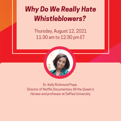 Why Do We Really Hate Whistleblowers? Thursday, August 12, 2021, 11:30 am to 12:30 pm ET; Dr. Kelly Richmond Pope, Director of Netflix Documentary All the Queen’s Horses and professor at DePaul University
